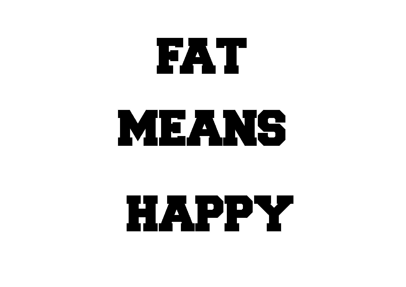 To be happy means. Fat mean.